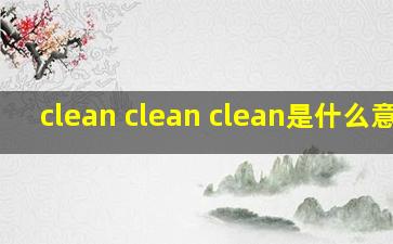 clean clean clean是什么意思